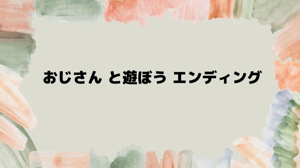 おじさんと遊ぼうエンディング攻略完全ガイド